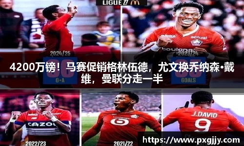 4200万镑！马赛促销格林伍德，尤文换乔纳森·戴维，曼联分走一半