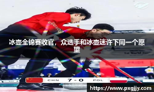 冰壶全锦赛收官，众选手和冰壶迷许下同一个愿望