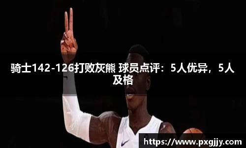 骑士142-126打败灰熊 球员点评：5人优异，5人及格