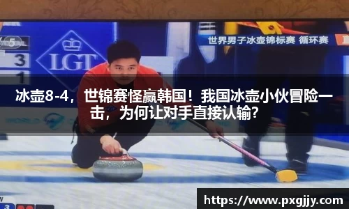 冰壶8-4，世锦赛怪赢韩国！我国冰壶小伙冒险一击，为何让对手直接认输？